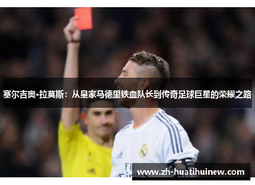 塞尔吉奥·拉莫斯:从皇家马德里铁血队长到传奇足球巨星的荣耀之路 塞尔吉奥·拉莫斯:从皇家马德里铁血队长到传奇足球巨星的荣耀之路