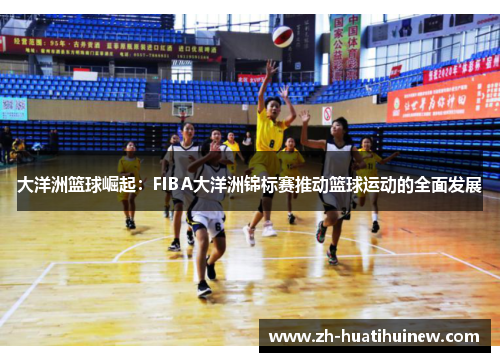 大洋洲篮球崛起:FIBA大洋洲锦标赛推动篮球运动的全面发展 大洋洲篮球崛起:FIBA大洋洲锦标赛推动篮球运动的全面发展