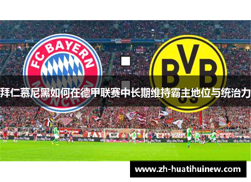 拜仁慕尼黑如何在德甲联赛中长期维持霸主地位与统治力 拜仁慕尼黑如何在德甲联赛中长期维持霸主地位与统治力