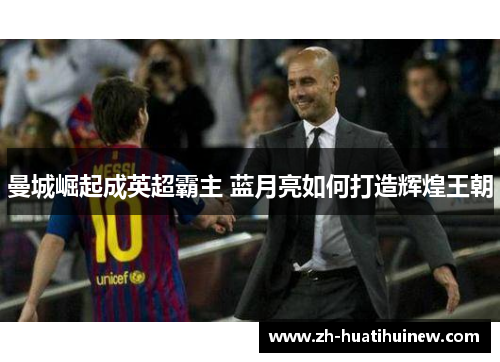 曼城崛起成英超霸主 蓝月亮如何打造辉煌王朝 曼城崛起成英超霸主 蓝月亮如何打造辉煌王朝