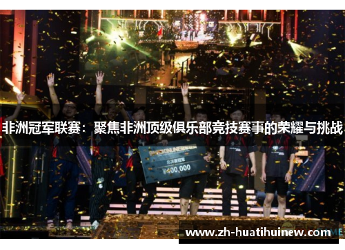 非洲冠军联赛：聚焦非洲顶级俱乐部竞技赛事的荣耀与挑战
