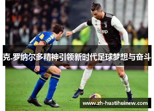 克.罗纳尔多精神引领新时代足球梦想与奋斗 克.罗纳尔多精神引领新时代足球梦想与奋斗