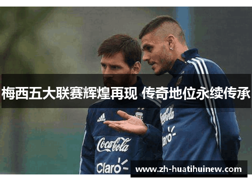 梅西五大联赛辉煌再现 传奇地位永续传承 梅西五大联赛辉煌再现 传奇地位永续传承