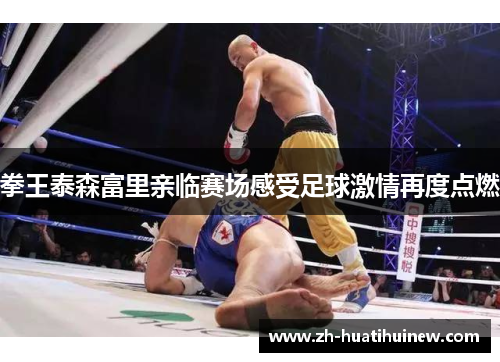 拳王泰森富里亲临赛场感受足球激情再度点燃