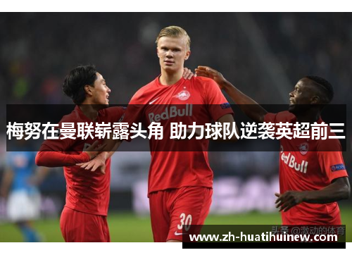 梅努在曼联崭露头角 助力球队逆袭英超前三