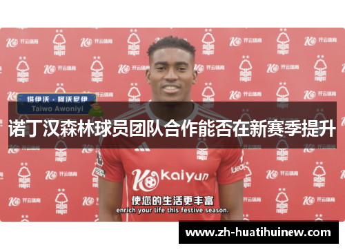 诺丁汉森林球员团队合作能否在新赛季提升 诺丁汉森林球员团队合作能否在新赛季提升