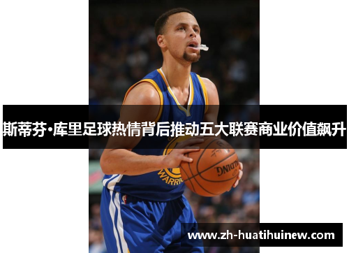 斯蒂芬·库里足球热情背后推动五大联赛商业价值飙升